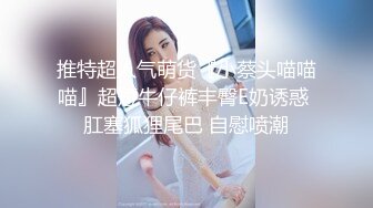 推特超人气萌货『小蔡头喵喵喵』超短牛仔裤丰臀E奶诱惑 肛塞狐狸尾巴 自慰喷潮