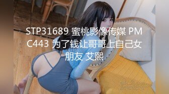 STP31689 蜜桃影像传媒 PMC443 为了钱让哥哥上自己女朋友 艾熙