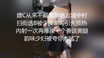 嫖C从来不戴套新地方城中村扫街选B被个良家勾引先预热内射一次再爆操一个善谈美腿韵味少妇被夸你太猛了