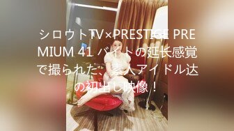 シロウトTV×PRESTIGE PREMIUM 41 バイトの延长感覚で撮られた、素人アイドル达の初出し映像！