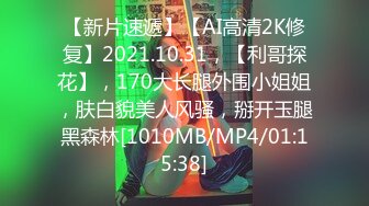 【新片速遞】【AI高清2K修复】2021.10.31，【利哥探花】，170大长腿外围小姐姐，肤白貌美人风骚，掰开玉腿黑森林[1010MB/MP4/01:15:38]