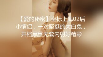 【爱的秘密】坐标上海02后小情侣，一对坚挺的大白兔，开档黑丝无套内射好精彩