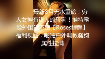 ⚫️⚫️最新8月无水重磅！穷人女神有钱人的母狗！推特露脸外围绿茶婊【Roses鲤鲤】福利视图，啪啪户外调教骚狗属性拉满