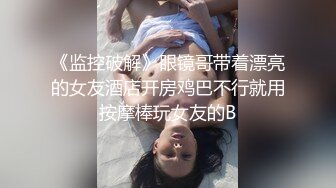 《监控破解》眼镜哥带着漂亮的女友酒店开房鸡巴不行就用按摩棒玩女友的B