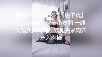 专约少女萝莉大神『唐伯虎』❤️白丝美腿俏皮小萝莉 一线天馒头穴肉鲍，双腿夹紧肉穴塞入肉棒