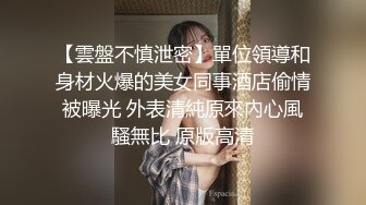 【雲盤不慎泄密】單位領導和身材火爆的美女同事酒店偷情被曝光 外表清純原來內心風騷無比 原版高清