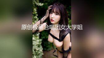 原创极品合唱团女大学姐