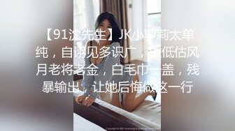 【91沈先生】JK小萝莉太单纯，自诩见多识广，敢低估风月老将老金，白毛巾一盖，残暴输出，让她后悔做这一行