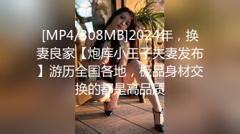 [MP4/308MB]2024年，换妻良家【炮库小王子夫妻发布】游历全国各地，极品身材交换的都是高品质