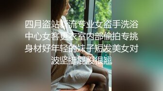 四月盗站新流专业女盗手洗浴中心女客更衣室内部偸拍专挑身材好年轻的妹子短发美女对波坚挺屁股很翘