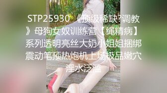 STP25930 《顶级稀缺?调教》母狗女奴训练营【绳精病】系列透明亮丝大奶小姐姐捆绑震动笔预热炮机上场极品嫩穴淫水泛滥