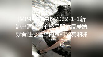 [MP4/440MB]2022-1-1新流出酒店偷拍极品眼镜反差婊穿着性感蕾丝内衣和男友啪啪