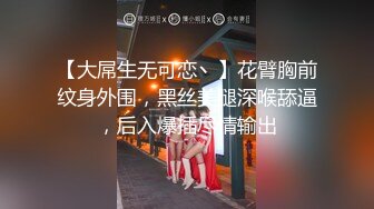 【大屌生无可恋丶】花臂胸前纹身外围，黑丝美腿深喉舔逼，后入爆插尽情输出