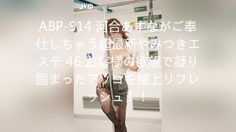 ABP-914 河合あすながご奉仕しちゃう超最新やみつきエステ 46 お客様の欲望で凝り固まったアソコを極上リフレッシュ！！