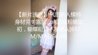 【新片速遞】 气质新人模特身材完美露脸三点超级粉嫩如初，蝴蝶粉穴干净诱人[697M/MP4/56:38]