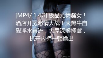 [MP4/ 1.4G] 极品尤物骚女！酒店开房激情大战！大黑牛自慰淫水直流，大屌深喉插嘴，扒开内裤一顿输出