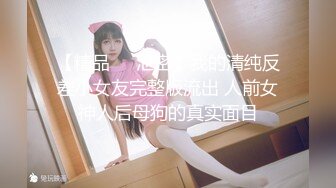 【精品❤️泄密】我的清纯反差小女友完整版流出 人前女神人后母狗的真实面目