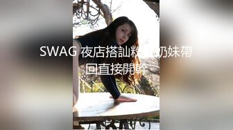 SWAG 夜店搭訕粉紅奶妹帶回直接開幹