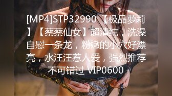 [MP4]STP32990 【极品萝莉】【蔡蔡仙女】超清纯，洗澡自慰一条龙，粉嫩的小穴好漂亮，水汪汪惹人爱，强烈推荐不可错过 VIP0600