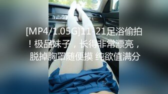 [MP4/1.05G]11-21足浴偷拍！极品妹子，长得非常漂亮， 脱掉胸罩随便摸 纯欲值满分