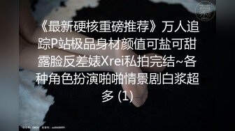 《最新硬核重磅推荐》万人追踪P站极品身材颜值可盐可甜露脸反差婊Xrei私拍完结~各种角色扮演啪啪情景剧白浆超多 (1)