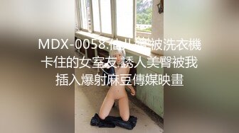 MDX-0058.仙儿媛.被洗衣機卡住的女室友 誘人美臀被我插入爆射麻豆傳媒映畫