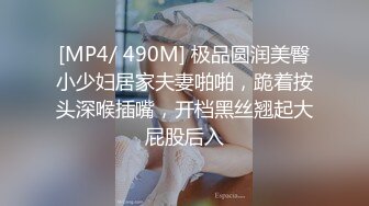 [MP4/ 490M] 极品圆润美臀小少妇居家夫妻啪啪，跪着按头深喉插嘴，开档黑丝翘起大屁股后入