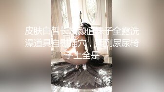 皮肤白皙长发颜值妹子全露洗澡道具自慰插穴，插到尿尿椅子上全是