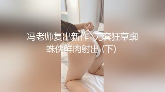 冯老师复出新作  无套狂草蜘蛛侠鲜肉射出 (下) 