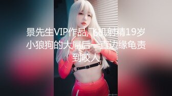 景先生VIP作品,飞机射精19岁小狼狗的大屌后一直边缘龟责到咬人