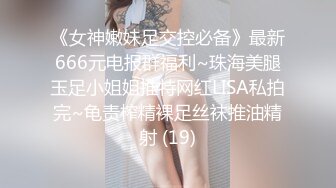 《女神嫩妹足交控必备》最新666元电报群福利~珠海美腿玉足小姐姐推特网红LISA私拍完~龟责榨精裸足丝袜推油精射 (19)