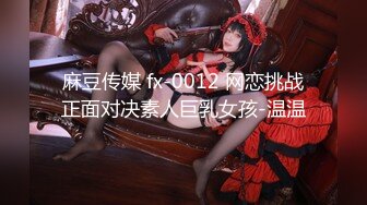 麻豆传媒 fx-0012 网恋挑战正面对决素人巨乳女孩-温温