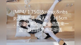 [MP4/ 1.75G]&nbsp;&nbsp;无情的屌，23岁，165cm，四川小美女，重金酒店来一发，肤白貌美乖巧听话