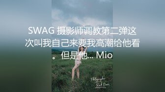 SWAG 摄影师调教第二弹这次叫我自己来要我高潮给他看。但是他... Mio