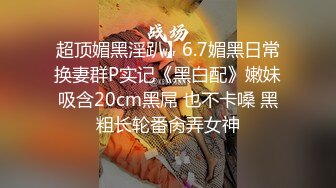 超顶媚黑淫趴】6.7媚黑日常换妻群P实记《黑白配》嫩妹吸含20cm黑屌 也不卡嗓 黑粗长轮番肏弄女神