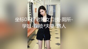 坐标0717老熟女口技-厕所-学姐-操喷-夫妻-路人