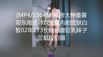 [MP4/1164M]私房大神番薯哥东南亚寻欢无套内射皮肤白皙02年173长腿细腰巨乳妹子三机位拍摄