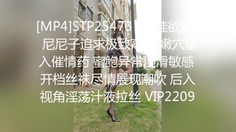 [MP4]STP25473 ?淫娃欲姐? 尼尼子追求极致高潮 嫩穴塞入催情药 蜜鲍异常湿滑敏感 开档丝袜尽情展现潮吹 后入视角淫荡汁液拉丝 VIP2209