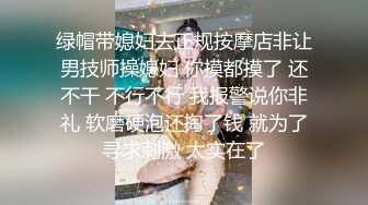 绿帽带媳妇去正规按摩店非让男技师操媳妇 你摸都摸了 还不干 不行不行 我报警说你非礼 软磨硬泡还掏了钱 就为了寻求刺激 太实在了