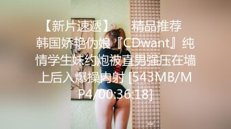 【新片速遞】❤️精品推荐❤韩国娇艳伪娘『CDwant』纯情学生妹约炮被直男强压在墙上后入爆操内射 [543MB/MP4/00:36:18]