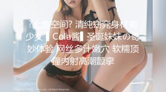 ?七度空间? 清纯窈窕身材美少女 ▌Cola酱▌圣诞妹妹の奇妙体验 网丝多汁嫩穴 软糯顶撞内射高潮颤挛