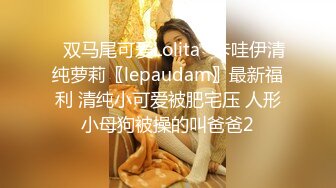 ✿双马尾可爱Lolita✿卡哇伊清纯萝莉〖lepaudam〗最新福利 清纯小可爱被肥宅压 人形小母狗被操的叫爸爸2