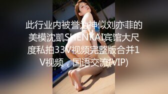 此行业内被誉为神似刘亦菲的美模沈凱SHENKAI宾馆大尺度私拍33V视频完整版合并1V视频，国语交流(VIP)