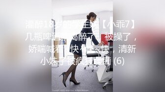 灌醉18岁的学生妹【小乖7】几瓶啤酒就喝醉了，被操了，娇喘喊着~快~快~快，清新小妹子被疯狂蹂躏 (6)