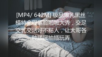 [MP4/ 642M] 极品爆乳黑丝模特全程露脸啪啪大秀，交足交乳交活好不粘人，让大哥各种蹂躏抽插玩弄