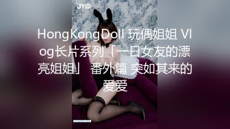 HongKongDoll 玩偶姐姐 Vlog长片系列「一日女友的漂亮姐姐」 番外篇 突如其来的爱爱