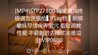 [MP4]STP27800 网丝嫩穴终极逼血洗银枪▌91xx君 ▌捆绑嫩妹尽情肏弄蜜穴 羞耻调教性爱 不要射进去精浆淫靡溢出 VIP0600