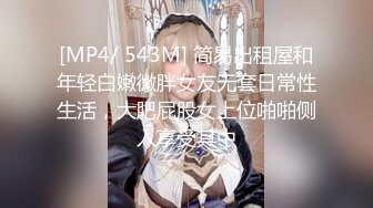 [MP4/ 543M] 简易出租屋和年轻白嫩微胖女友无套日常性生活，大肥屁股女上位啪啪侧入享受其中