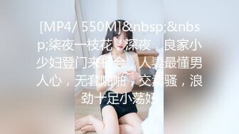 [MP4/ 550M]&nbsp;&nbsp;柒夜一枝花，深夜，良家小少妇登门来相会，人妻最懂男人心，无套啪啪，交卖骚，浪劲十足小荡妇