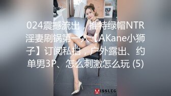 024震撼流出，推特绿帽NTR淫妻刷锅第一人【AKane小狮子】订阅私拍，户外露出、约单男3P、怎么刺激怎么玩 (5)